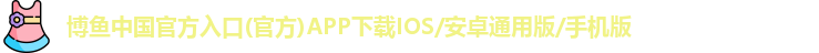 博鱼中国官方入口(官方)APP下载IOS/安卓通用版/手机版